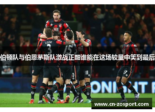 伯顿队与伯恩茅斯队激战正酣谁能在这场较量中笑到最后