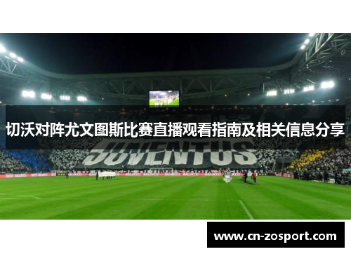 切沃对阵尤文图斯比赛直播观看指南及相关信息分享