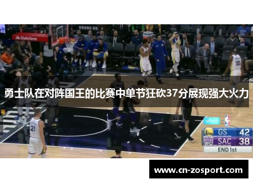 勇士队在对阵国王的比赛中单节狂砍37分展现强大火力