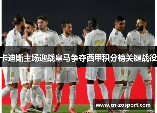 卡迪斯主场迎战皇马争夺西甲积分榜关键战役