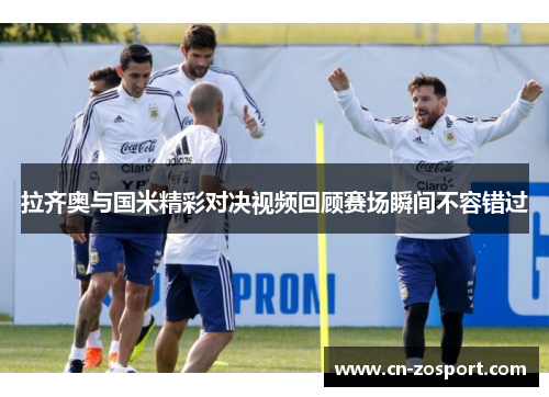 拉齐奥与国米精彩对决视频回顾赛场瞬间不容错过