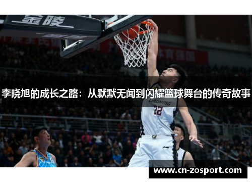 李晓旭的成长之路：从默默无闻到闪耀篮球舞台的传奇故事