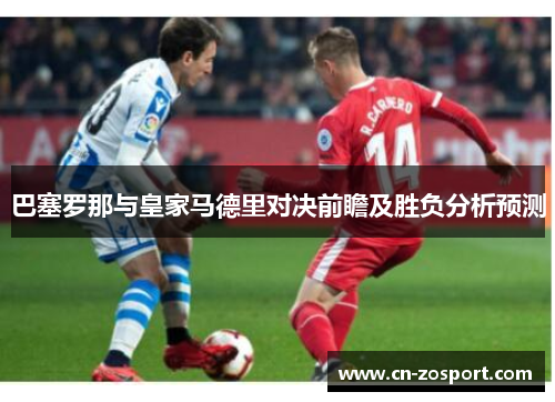 巴塞罗那与皇家马德里对决前瞻及胜负分析预测